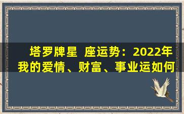 塔罗牌星  座运势：2022年  我的爱情、财富、事业运如何